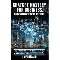 ChatGPT Mastery for Business - Transformation Strategies: Unlock the Power of ChatGPT for Customer Service, Content Creation and Operational Excellence - A Comprehensive Guide for Innovators ChatGPT Mastery for Business - Transformation Strategies: Unlock the Power of ChatGPT for Customer Service, Content Creation and Operational Excellence - A Comprehensive Guide for Innovators Kindle Paperback Hardcover