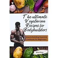 THE ULTIMATE VEGETARIAN RECIPES FOR BODYBUILDERS : Muscle Building Essential Cookbook For Beginners THE ULTIMATE VEGETARIAN RECIPES FOR BODYBUILDERS : Muscle Building Essential Cookbook For Beginners Kindle Paperback