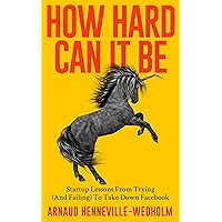 How Hard Can It Be: Startup Lessons From Trying (And Failing) To Take Down Facebook How Hard Can It Be: Startup Lessons From Trying (And Failing) To Take Down Facebook Kindle Paperback