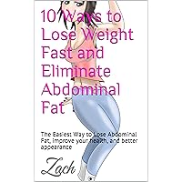10 Ways to Lose Weight Fast and Eliminate Abdominal Fat: The Easiest Way to Lose Abdominal Fat, improve your health, and better appearance 10 Ways to Lose Weight Fast and Eliminate Abdominal Fat: The Easiest Way to Lose Abdominal Fat, improve your health, and better appearance Kindle