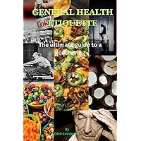 GENERAL HEALTH ETIQUETTE : The ultimate guide to a good living GENERAL HEALTH ETIQUETTE : The ultimate guide to a good living Kindle Paperback