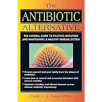 The Antibiotic Alternative: The Natural Guide to Fighting Infection and Maintaining a Healthy Immune System The Antibiotic Alternative: The Natural Guide to Fighting Infection and Maintaining a Healthy Immune System Kindle Paperback