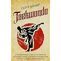 Taekwondo: A Comprehensive Guide to Tae Kwon Do Techniques, Basics, and Tenets for Beginners Wanting to Master This Martial Art (Mix Martial Arts)