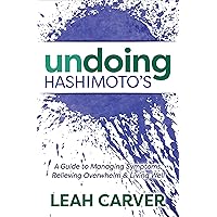 Undoing Hashimoto's: A Guide to Managing Symptoms, Relieving Overwhelm & Living Well Undoing Hashimoto's: A Guide to Managing Symptoms, Relieving Overwhelm & Living Well Kindle Paperback