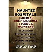 Haunted Hospitals: True Real Hospital Ghost Stories & Hauntings: 25 Unexplained Supernatural Mysteries Of The Paranormal In Britain And America (Ghostly Encounters Series) Haunted Hospitals: True Real Hospital Ghost Stories & Hauntings: 25 Unexplained Supernatural Mysteries Of The Paranormal In Britain And America (Ghostly Encounters Series) Kindle Paperback