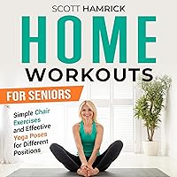 Home Workouts for Seniors: Simple Chair Exercises and Effective Yoga Poses for Different Positions (Staying Fit) Home Workouts for Seniors: Simple Chair Exercises and Effective Yoga Poses for Different Positions (Staying Fit) Audible Audiobook Hardcover Kindle Paperback