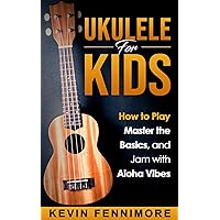 Ukulele for Kids: How to Play, Master the Basics, and Jam with Aloha Vibes Ukulele for Kids: How to Play, Master the Basics, and Jam with Aloha Vibes Kindle Paperback