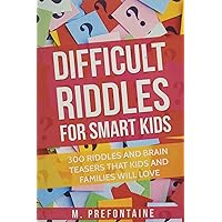 Difficult Riddles For Smart Kids: 300 Difficult Riddles And Brain Teasers Families Will Love (Books for Smart Kids)