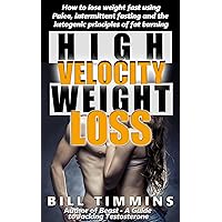 High-Velocity Weight Loss - How to lose weight fast using Paleo, intermittent fasting and the ketogenic principles of fat burning High-Velocity Weight Loss - How to lose weight fast using Paleo, intermittent fasting and the ketogenic principles of fat burning Kindle
