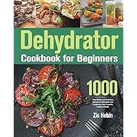 Dehydrator Cookbook for Beginners: 1000-Day Simple and Delicious Recipes to Dehydrate and Preserving Your Favorite Foods at Home Dehydrator Cookbook for Beginners: 1000-Day Simple and Delicious Recipes to Dehydrate and Preserving Your Favorite Foods at Home Paperback Hardcover