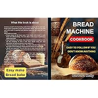 Bread Machine Cookbook for Beginners: Easy to follow if You don't know Anything. Recipes for every day Bread Machine Cookbook for Beginners: Easy to follow if You don't know Anything. Recipes for every day Paperback Kindle Hardcover