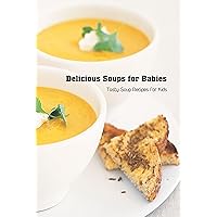 Delicious Soups for Babies: Tasty Soup Recipes for Kids: Healthy Soup Recipe Collection for Babies Delicious Soups for Babies: Tasty Soup Recipes for Kids: Healthy Soup Recipe Collection for Babies Kindle Paperback