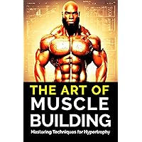 The Art of Muscle Building: Mastering Techniques for Hypertrophy: Bodybuilding Techniques, Muscle Growth Strategies, and Workout Plans (The Bodybuilding Library Book 33) The Art of Muscle Building: Mastering Techniques for Hypertrophy: Bodybuilding Techniques, Muscle Growth Strategies, and Workout Plans (The Bodybuilding Library Book 33) Kindle Paperback Audible Audiobook