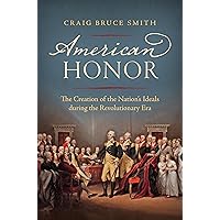 American Honor: The Creation of the Nation's Ideals during the Revolutionary Era American Honor: The Creation of the Nation's Ideals during the Revolutionary Era Paperback Kindle Hardcover