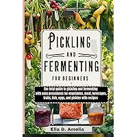 Pickling and Fermenting for Beginners: The total guide to pickling and fermenting with easy procedures for vegetables, meat, beverages, fruits, fish, eggs, and pickles with recipes Pickling and Fermenting for Beginners: The total guide to pickling and fermenting with easy procedures for vegetables, meat, beverages, fruits, fish, eggs, and pickles with recipes Kindle Paperback
