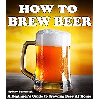 How To Brew Beer: A Beginner's Guide to Brewing Beer At Home How To Brew Beer: A Beginner's Guide to Brewing Beer At Home Kindle Paperback