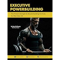 Executive Powerbuilding: The Proven Strength & Muscle Building Formula for Men Over 40 Executive Powerbuilding: The Proven Strength & Muscle Building Formula for Men Over 40 Kindle Paperback