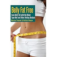 Belly Fat Free: Lose Belly Fat with the Blood Type Diet and Other Dieting Recipes Belly Fat Free: Lose Belly Fat with the Blood Type Diet and Other Dieting Recipes Kindle Paperback