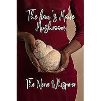 The lion's Mane Mushroom: The Nerve Whisperer The lion's Mane Mushroom: The Nerve Whisperer Kindle Paperback