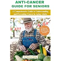 ANTI-CANCER GUIDE FOR SENIORS: A comprehensive Guide to Understanding and Preventing cancer in Aging Adults ANTI-CANCER GUIDE FOR SENIORS: A comprehensive Guide to Understanding and Preventing cancer in Aging Adults Kindle Paperback