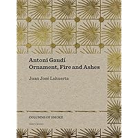 Antoni Gaudí: Ornament, Fire and Ashes (Volume 3) (Columns of Smoke)