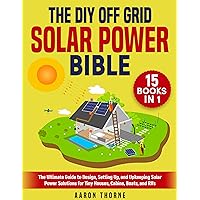 The DIY Off Grid Solar Power Bible: [15 in 1] The Ultimate Guide to Design, Setting Up, and Upkeeping Solar Power Solutions for Tiny Houses, Cabins, Boats, and RVs The DIY Off Grid Solar Power Bible: [15 in 1] The Ultimate Guide to Design, Setting Up, and Upkeeping Solar Power Solutions for Tiny Houses, Cabins, Boats, and RVs Kindle Paperback