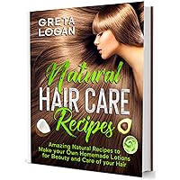 Natural Hair Care Recipes: Amazing Recipes to Make your own Natural Homemade Lotions for Beauty and Care of your Hair (Body Care Collection)