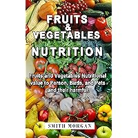 Fruits and Vegetables Nutrition: Fruits and vegetables Nutritional Values to person, Birds and Pets, and their Harmful Fruits and Vegetables Nutrition: Fruits and vegetables Nutritional Values to person, Birds and Pets, and their Harmful Kindle Paperback