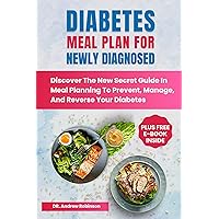 DIABETES MEAL PLAN FOR NEWLY DIAGNOSED: Discover The New Secret Guide In Meal Planning To Prevent, Manage, And Reverse Your Diabetes DIABETES MEAL PLAN FOR NEWLY DIAGNOSED: Discover The New Secret Guide In Meal Planning To Prevent, Manage, And Reverse Your Diabetes Kindle Hardcover Paperback