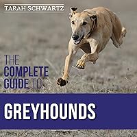 The Complete Guide to Greyhounds: Finding, Raising, Training, Exercising, Socializing, Properly Feeding, and Loving Your New Greyhound Dog The Complete Guide to Greyhounds: Finding, Raising, Training, Exercising, Socializing, Properly Feeding, and Loving Your New Greyhound Dog Audible Audiobook Paperback Kindle Hardcover