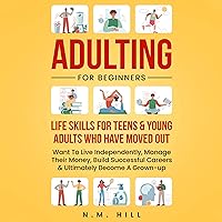 Adulting for Beginners: Life Skills for Teens & Young Adults Who Have Moved Out, Want to Live Independently, Manage Their Money, Build Successful Careers & Ultimately Become a Grown-up Adulting for Beginners: Life Skills for Teens & Young Adults Who Have Moved Out, Want to Live Independently, Manage Their Money, Build Successful Careers & Ultimately Become a Grown-up Audible Audiobook Paperback Kindle
