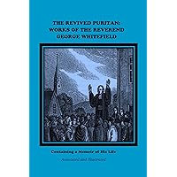 THE REVIVED PURITAN: WORKS OF THE REVEREND GEORGE WHITEFIELD, Annotated. THE REVIVED PURITAN: WORKS OF THE REVEREND GEORGE WHITEFIELD, Annotated. Kindle