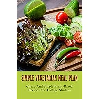 Simple Vegetarian Meal Plan: Cheap And Simple Plant-Based Recipes For College Student