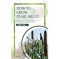 HOW TO GROW PEARL MILLET: Beginners guide to growing, caring and harvesting pearl Millet from seed (Growing vegetables and edible flowers in your garden) HOW TO GROW PEARL MILLET: Beginners guide to growing, caring and harvesting pearl Millet from seed (Growing vegetables and edible flowers in your garden) Kindle Paperback