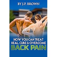 HOW YOU CAN TREAT, HEAL, CURE & OVERCOME BACK PAIN