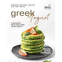 Grand Recipe Ideas to Try with Greek Yogurt: Looking For What to Do with Greek Yogurt? Find Out in This Cookbook! Grand Recipe Ideas to Try with Greek Yogurt: Looking For What to Do with Greek Yogurt? Find Out in This Cookbook! Kindle Paperback