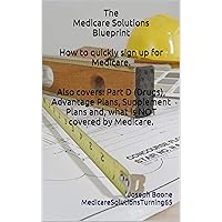 The Medicare Solutions Blueprint How to quickly sign up for Medicare. Also covers: Part D (Drugs), Advantage Plans, Supplement Plans and, what is NOT covered by Medicare.