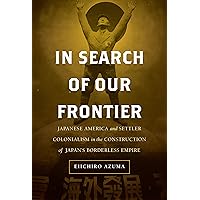 In Search of Our Frontier: Japanese America and Settler Colonialism in the Construction of Japan’s Borderless Empire (Volume 17) (Asia Pacific Modern) In Search of Our Frontier: Japanese America and Settler Colonialism in the Construction of Japan’s Borderless Empire (Volume 17) (Asia Pacific Modern) Hardcover Kindle