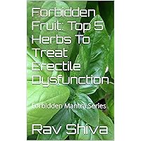 Forbidden Fruit: Top 5 Herbs To Treat Erectile Dysfunction: Forbidden Mantra Series Forbidden Fruit: Top 5 Herbs To Treat Erectile Dysfunction: Forbidden Mantra Series Kindle