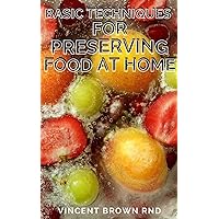 BASIC TECHNIQUES FOR PRESERVING FOOD AT HOME: The Beginners Approach to Food Preservation, The Step-by-Step Instructions on How to Preserve Food BASIC TECHNIQUES FOR PRESERVING FOOD AT HOME: The Beginners Approach to Food Preservation, The Step-by-Step Instructions on How to Preserve Food Kindle Paperback