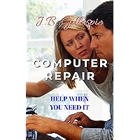 Computer Repair: Help When You Need It Computer Repair: Help When You Need It Kindle
