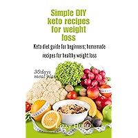 simple DIY ketogenic recipes for weight loss: Keto Diet guide for beginners; homemade recipes for healthy weight loss. [BONUS: A 30 days low carbs meal plan.] simple DIY ketogenic recipes for weight loss: Keto Diet guide for beginners; homemade recipes for healthy weight loss. [BONUS: A 30 days low carbs meal plan.] Kindle Paperback