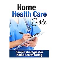 Home Health Care Guide: Simple strategies for home health caring Home Health Care Guide: Simple strategies for home health caring Kindle Audible Audiobook