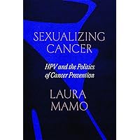 Sexualizing Cancer: HPV and the Politics of Cancer Prevention Sexualizing Cancer: HPV and the Politics of Cancer Prevention Paperback Kindle Hardcover