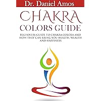 Chakras: Amazingly Simple Guide On To Magically Heal Yourself Using Chakra Colors To Bring Instant Health, Wealth and Happiness (New Age, Alternative Medicine, Energy)