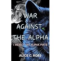 War Against The Alpha: I Reject My Alpha Mate (Fantasy Romance Werewolves And Shifters Book 2) (My Apha Mate's Betrayal) War Against The Alpha: I Reject My Alpha Mate (Fantasy Romance Werewolves And Shifters Book 2) (My Apha Mate's Betrayal) Kindle