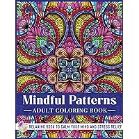 Mindful Patterns - Adult Coloring Book: Calming and Meditative Patterns of Hand-Drawn Stress-Relieving Designs and Mandalas - A Mindfulness Coloring ... Book to Calm your Mind and Stress Relief) Mindful Patterns - Adult Coloring Book: Calming and Meditative Patterns of Hand-Drawn Stress-Relieving Designs and Mandalas - A Mindfulness Coloring ... Book to Calm your Mind and Stress Relief) Paperback