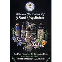 Discover the Essence of Plant Medicine: The Five Principles of Lifesaving Herbs Cannabis Edition Discover the Essence of Plant Medicine: The Five Principles of Lifesaving Herbs Cannabis Edition Paperback
