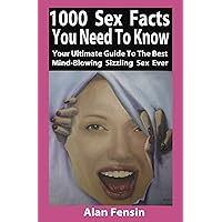 1000 SEX FACTS YOU NEED TO KNOW: YOUR ULTIMATE GUIDE TO THE BEST MIND-BLOWING SIZZLING SEX EVER 1000 SEX FACTS YOU NEED TO KNOW: YOUR ULTIMATE GUIDE TO THE BEST MIND-BLOWING SIZZLING SEX EVER Kindle Paperback
