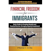 Financial Freedom for Immigrants: Early Guide to Creating Wealth and Passive Income, through property investment